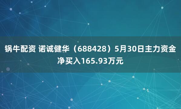 锅牛配资 诺诚健华（688428）5月30日主力资金净买入165.93万元