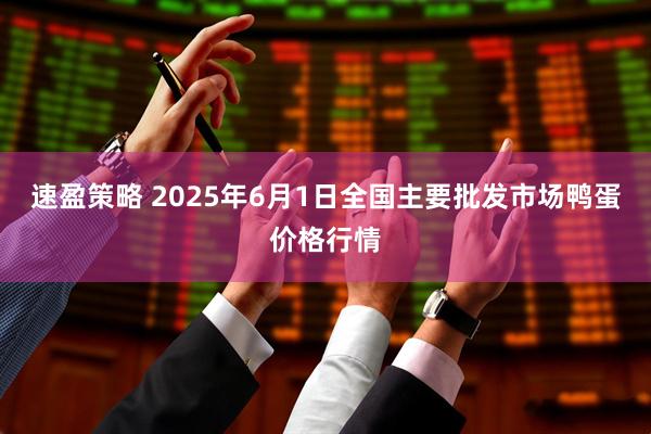 速盈策略 2025年6月1日全国主要批发市场鸭蛋价格行情