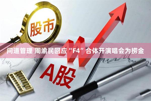 问道管理 周渝民回应“F4”合体开演唱会为捞金