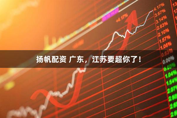扬帆配资 广东，江苏要超你了！