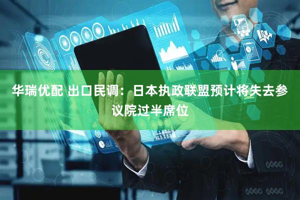 华瑞优配 出口民调：日本执政联盟预计将失去参议院过半席位