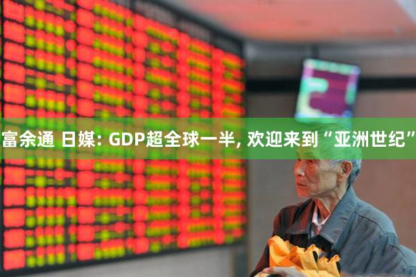富余通 日媒: GDP超全球一半, 欢迎来到“亚洲世纪”