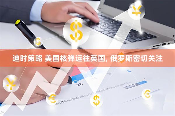 迪时策略 美国核弹运往英国, 俄罗斯密切关注