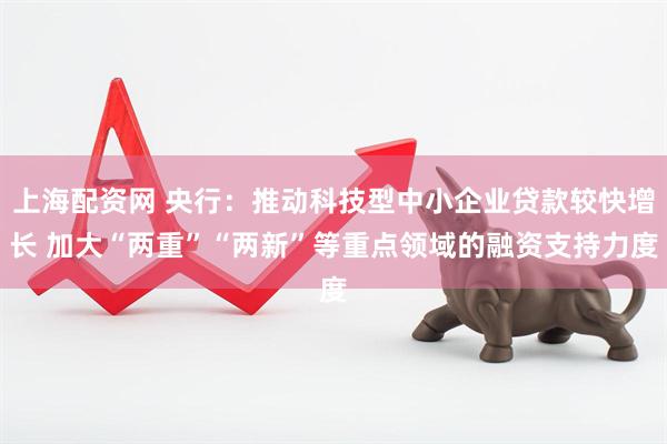 上海配资网 央行：推动科技型中小企业贷款较快增长 加大“两重”“两新”等重点领域的融资支持力度