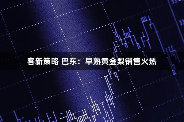 客新策略 巴东：早熟黄金梨销售火热