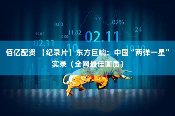 佰亿配资 【纪录片】东方巨响：中国“两弹一星”实录（全网最佳画质）