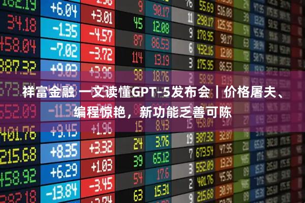 祥富金融 一文读懂GPT-5发布会｜价格屠夫、编程惊艳，新功能乏善可陈