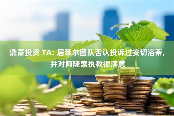 鼎豪投资 TA: 居莱尔团队否认投诉过安切洛蒂, 并对阿隆索执教很满意