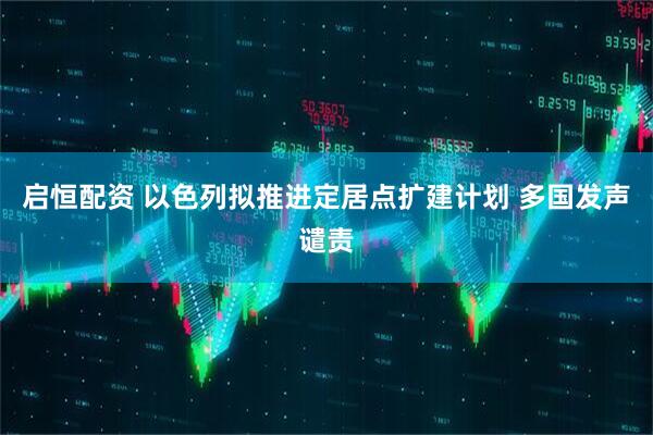 启恒配资 以色列拟推进定居点扩建计划 多国发声谴责