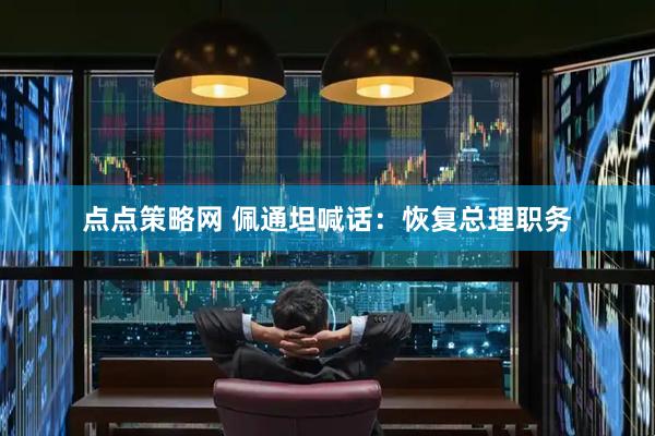 点点策略网 佩通坦喊话：恢复总理职务