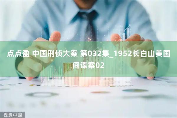 点点盈 中国刑侦大案 第032集_1952长白山美国间谍案02