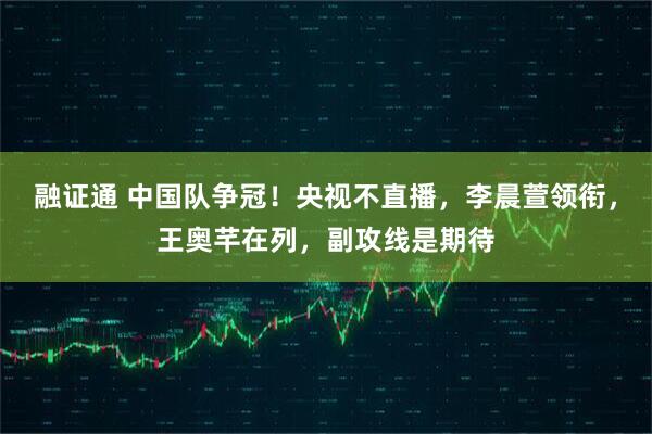 融证通 中国队争冠！央视不直播，李晨萱领衔，王奥芊在列，副攻线是期待