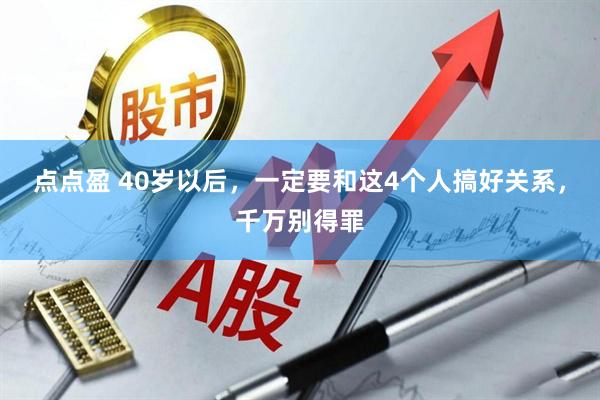 点点盈 40岁以后，一定要和这4个人搞好关系，千万别得罪