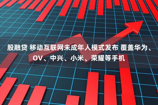 股融贷 移动互联网未成年人模式发布 覆盖华为、OV、中兴、小米、荣耀等手机