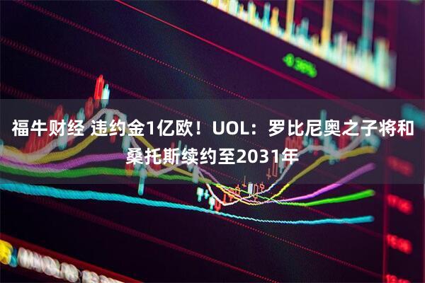 福牛财经 违约金1亿欧！UOL：罗比尼奥之子将和桑托斯续约至2031年